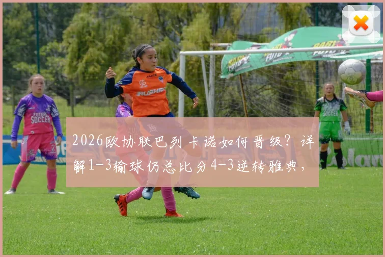 2026欧协联巴列卡诺如何晋级?详解1-3输球仍总比分4-3逆转雅典,帕拉松关键进球成胜负手