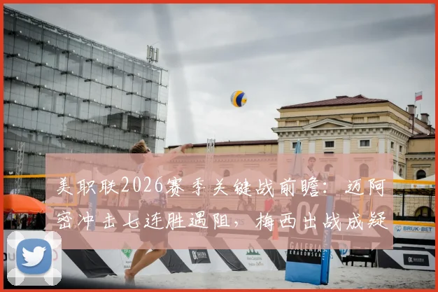 美职联2026赛季关键战前瞻：迈阿密冲击七连胜遇阻，梅西出战成疑，换帅后的哥伦布机员能否趁势反弹？