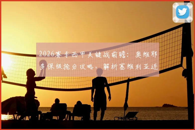 2026赛季西甲关键战前瞻:奥维耶多保级抢分攻略,解析塞维利亚连续4轮不胜困局