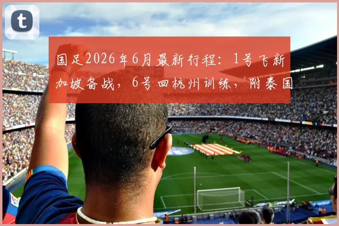 国足2026年6月最新行程：1号飞新加坡备战，6号回杭州训练，附泰国队比赛前瞻分析