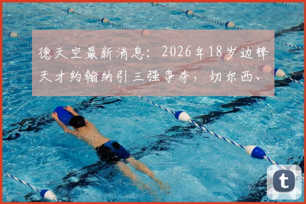 德天空最新消息:2026年18岁边锋天才约翰纳引三强争夺,切尔西、纽卡、布莱顿谁将胜出?