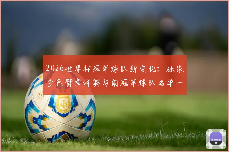 2026世界杯冠军球队新变化:独家金色臂章详解与前冠军球队名单一览