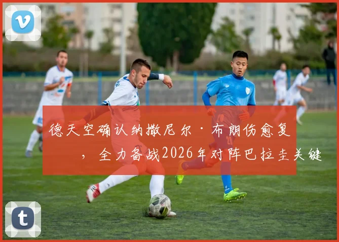 德天空确认纳撒尼尔·布朗伤愈复出，全力备战2026年对阵巴拉圭关键战