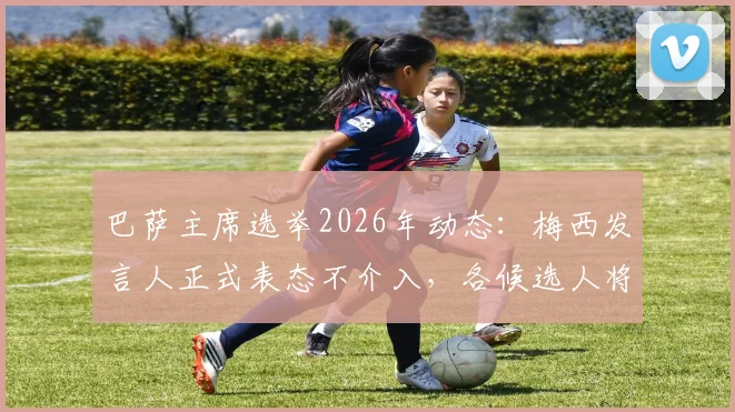 巴萨主席选举2026年动态:梅西发言人正式表态不介入,各候选人将如何争取俱乐部传奇支持?