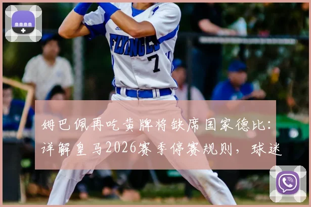 姆巴佩再吃黄牌将缺席国家德比:详解皇马2026赛季停赛规则,球迷需关注关键轮次