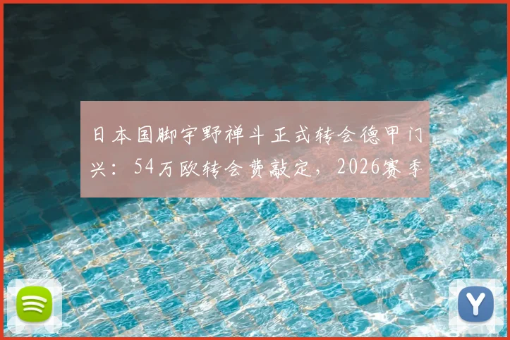 日本国脚宇野禅斗正式转会德甲门兴：54万欧转会费敲定，2026赛季中场新援前瞻