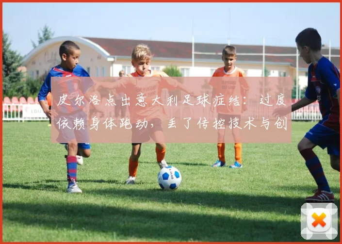 皮尔洛点出意大利足球症结:过度依赖身体跑动,丢了传控技术与创造力根基,2026世界杯前景如何?