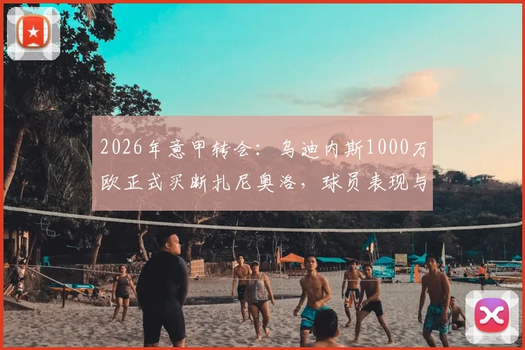 2026年意甲转会：乌迪内斯1000万欧正式买断扎尼奥洛，球员表现与未来前景深度解读