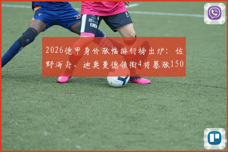 2026德甲身价涨幅排行榜出炉:佐野海舟、迪奥曼德领衔4将暴涨1500万欧,最新德转身价数据详解
