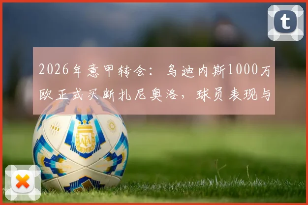 2026年意甲转会:乌迪内斯1000万欧正式买断扎尼奥洛,球员表现与未来前景深度解读