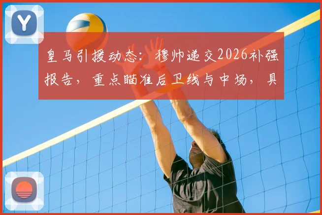 皇马引援动态:穆帅递交2026补强报告,重点瞄准后卫线与中场,具体目标解析
