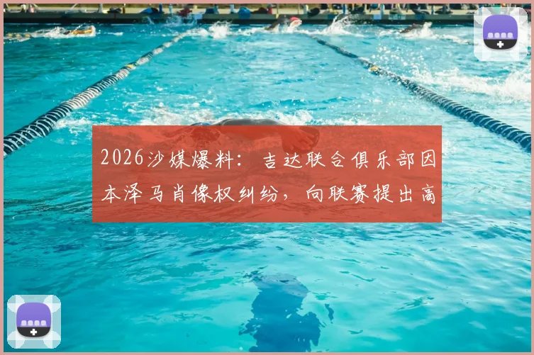 2026沙媒爆料：吉达联合俱乐部因本泽马肖像权纠纷，向联赛提出高达5亿里亚尔的天价索赔详情