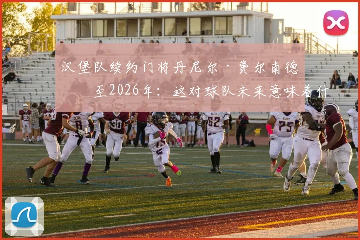 汉堡队续约门将丹尼尔·费尔南德斯至2026年：这对球队未来意味着什么，深度解析签约背景与战术考量