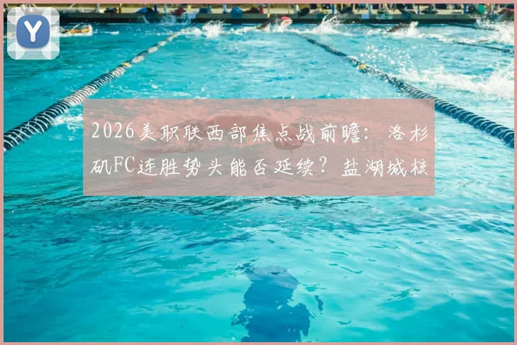 2026美职联西部焦点战前瞻:洛杉矶FC连胜势头能否延续?盐湖城核心复出或成胜负手