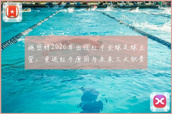 施密特2026年出任红牛全球足球主管,重返红牛原因与未来三大职责解读