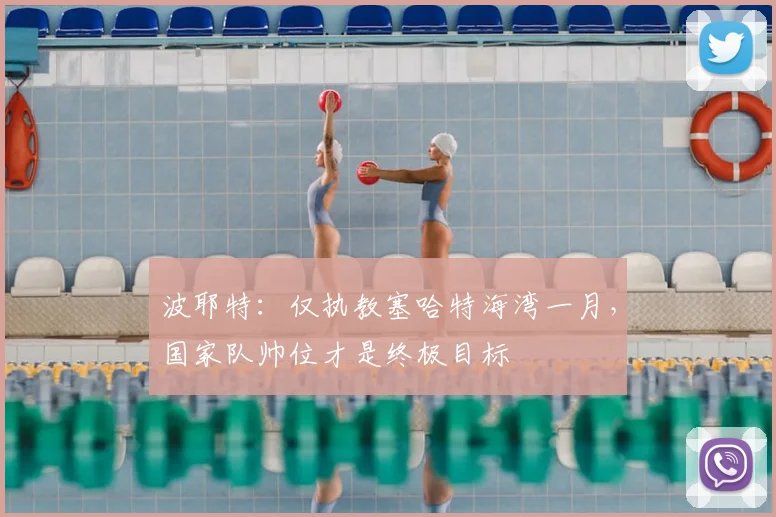 波耶特：仅执教塞哈特海湾一月，国家队帅位才是终极目标